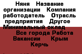 Няня › Название организации ­ Компания-работодатель › Отрасль предприятия ­ Другое › Минимальный оклад ­ 12 000 - Все города Работа » Вакансии   . Крым,Керчь